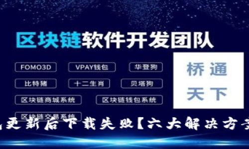 2023年TP钱包更新后下载失败？六大解决方案助你轻松解决