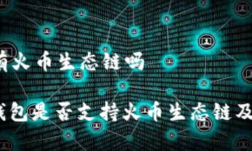 t p钱包有火币生态链吗

解析：TP钱包是否支持火币生态链及其优缺点