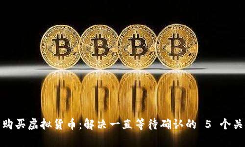 TP钱包购买虚拟货币：解决一直等待确认的 5 个关键步骤