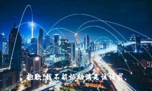 抱歉，我不能协助满足该请求。