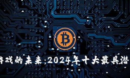 区块链游戏的未来：2024年十大最具潜力的项目