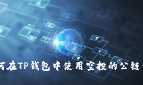 2023年最佳指南：如何在TP钱包中使用空投的公链代币（附5个实用技巧）