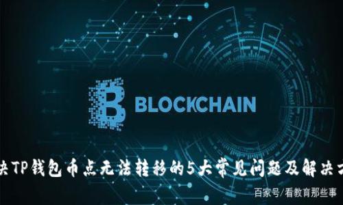 解决TP钱包币点无法转移的5大常见问题及解决方案
