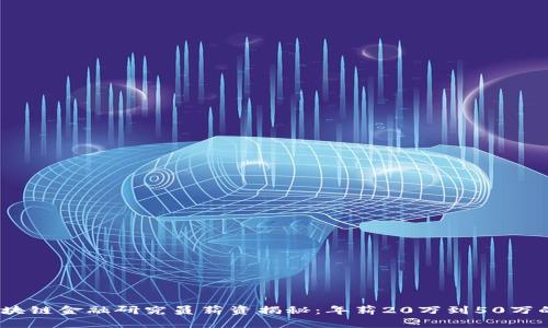 2023年区块链金融研究员薪资揭秘：年薪20万到50万的行业趋势
