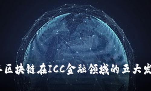 2023年区块链在ICC金融领域的五大发展趋势