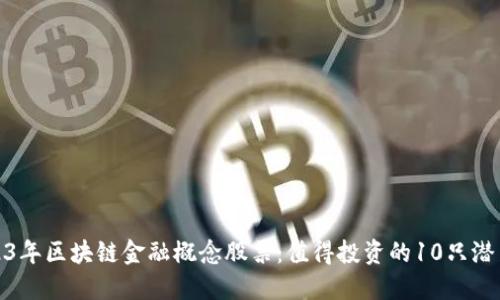 2023年区块链金融概念股票：值得投资的10只潜力股