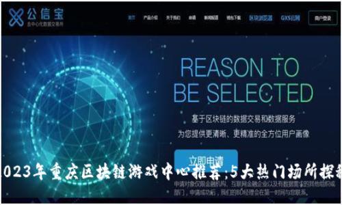 2023年重庆区块链游戏中心推荐：5大热门场所探秘
