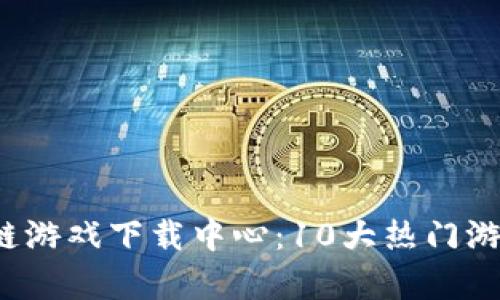 2023年韩服区块链游戏下载中心：10大热门游戏推荐与深度解析