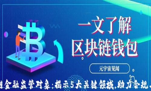 
区块链金融监管对象：揭示5大关键领域，助力合规与安全