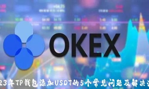 
2023年TP钱包添加USDT的5个常见问题及解决办法