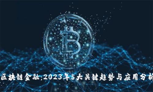 区块链金融：2023年5大关键趋势与应用分析