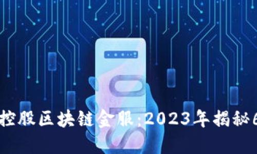 成都瀚德金融控股区块链金服：2023年揭秘6大潜力与优势