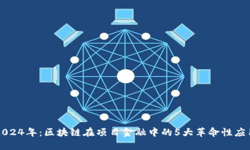 2024年：区块链在项目金融中的5大革命性应用