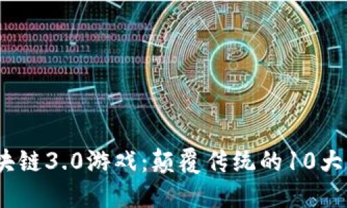 2023年区块链3.0游戏：颠覆传统的10大创新与趋势