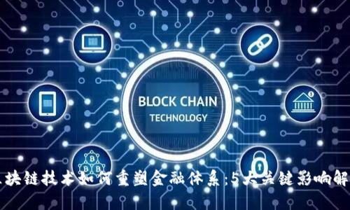 区块链技术如何重塑金融体系：5大关键影响解析