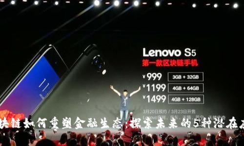 区块链如何重塑金融生态：探索未来的5种潜在应用