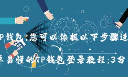 为了登录TP钱包，您可以依据以下步骤进行：

### 简单易懂的TP钱包登录教程：3分钟快速上手