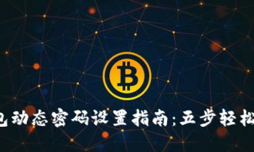 2023年TP钱包动态密码设置指南：五步轻松完成安全设置