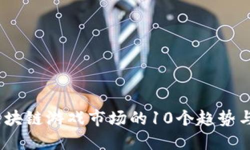 2023年区块链游戏市场的10个趋势与未来机遇