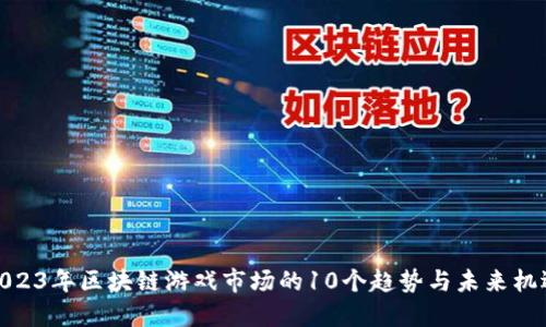 2023年区块链游戏市场的10个趋势与未来机遇