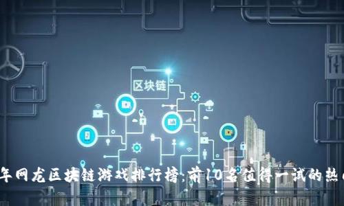 2023年网龙区块链游戏排行榜：前10名值得一试的热门游戏