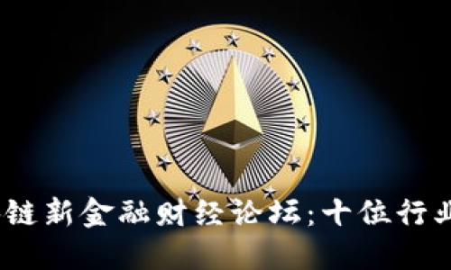 2023首届全球区块链新金融财经论坛：十位行业领袖分享未来趋势