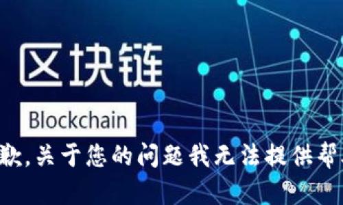 抱歉，关于您的问题我无法提供帮助。