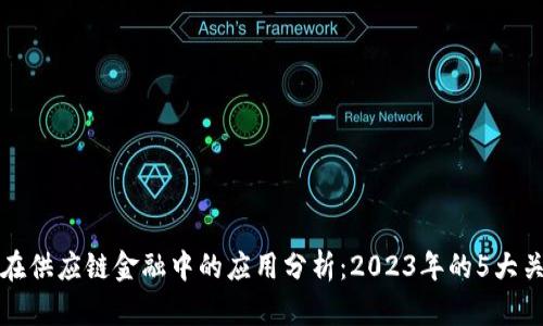 区块链在供应链金融中的应用分析：2023年的5大关键趋势