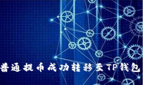 如何将火币网的普通提币成功转移至TP钱包：详细步骤与技巧