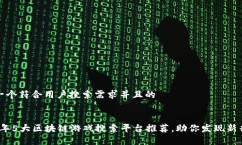 思考一个符合用户搜索需求并且的


2024年5大区块链游戏搜索平台推荐，助你发现新兴游戏