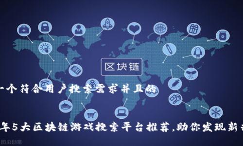 思考一个符合用户搜索需求并且的


2024年5大区块链游戏搜索平台推荐，助你发现新兴游戏