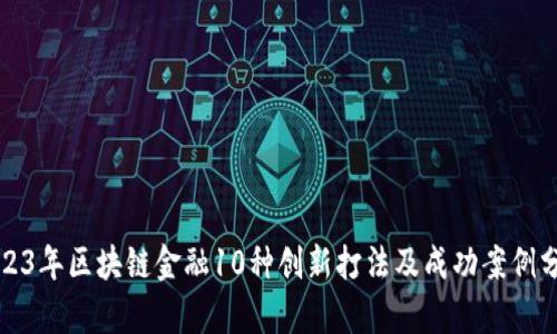 2023年区块链金融10种创新打法及成功案例分析