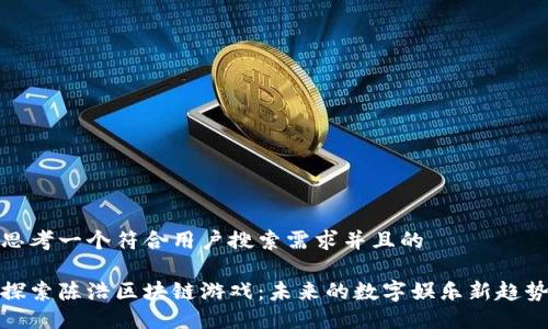 思考一个符合用户搜索需求并且的

探索陈浩区块链游戏：未来的数字娱乐新趋势