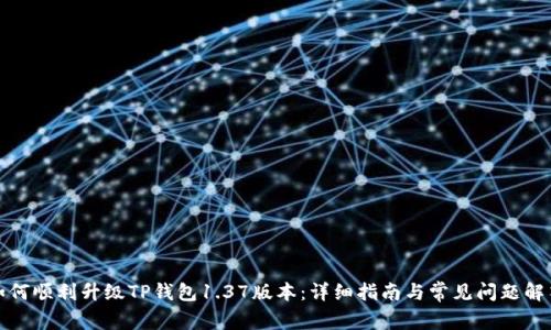 如何顺利升级TP钱包1.37版本：详细指南与常见问题解答