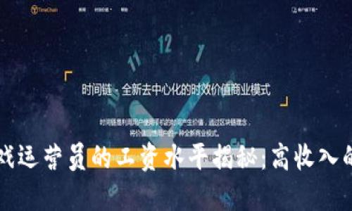 区块链游戏运营员的工资水平揭秘：高收入的背后因素