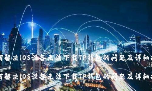 如何解决iOS设备无法下载TP钱包的问题及详细指南

如何解决iOS设备无法下载TP钱包的问题及详细指南