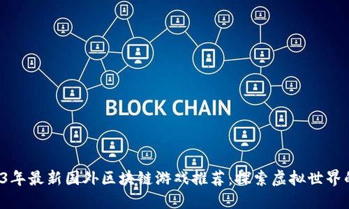  2023年最新国外区块链游戏推荐：探索虚拟世界的未来