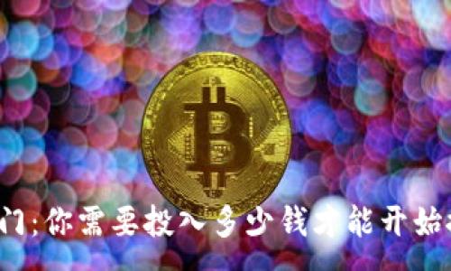 :
区块链游戏入门：你需要投入多少钱才能开始探索虚拟世界？