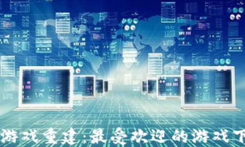 
区块链游戏重建：最受欢迎的游戏下载指南