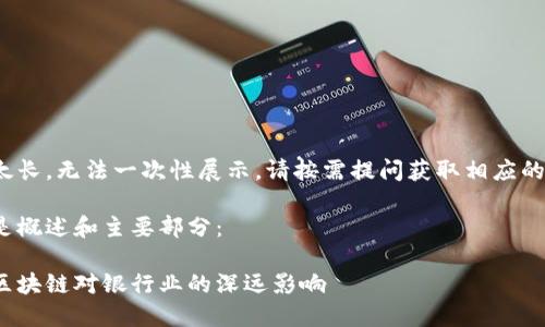 内容太长，无法一次性展示，请按需提问获取相应的部分！

以下是概述和主要部分：

金融区块链对银行业的深远影响