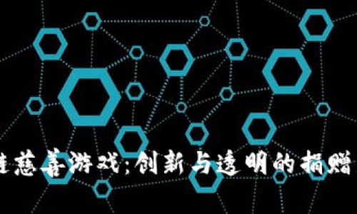 区块链慈善游戏：创新与透明的捐赠新方式