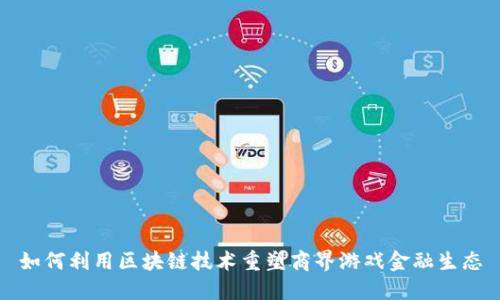 如何利用区块链技术重塑商界游戏金融生态