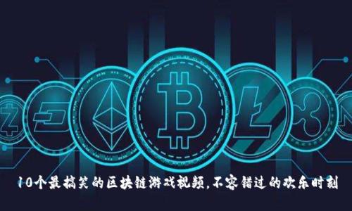 10个最搞笑的区块链游戏视频，不容错过的欢乐时刻