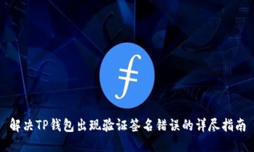 解决TP钱包出现验证签名错误的详尽指南