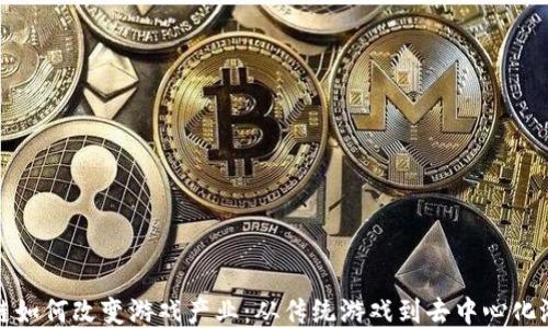 
探讨区块链如何改变游戏产业：从传统游戏到去中心化游戏的转变