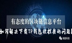 如何解决下载TP钱包被拦截