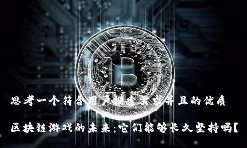思考一个符合用户搜索需求并且的优质

区块链游戏的未来：它们能够长久坚持吗？