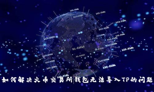如何解决火币交易所钱包无法导入TP的问题