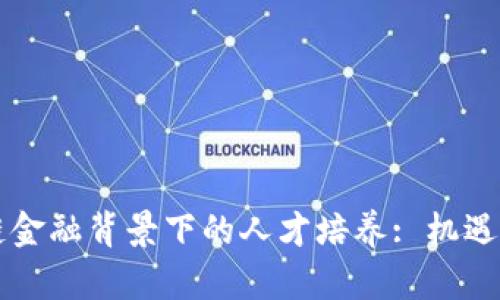 区块链金融背景下的人才培养: 机遇与挑战