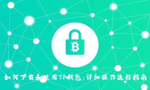 如何下载和使用TP钱包：详细操作流程指南